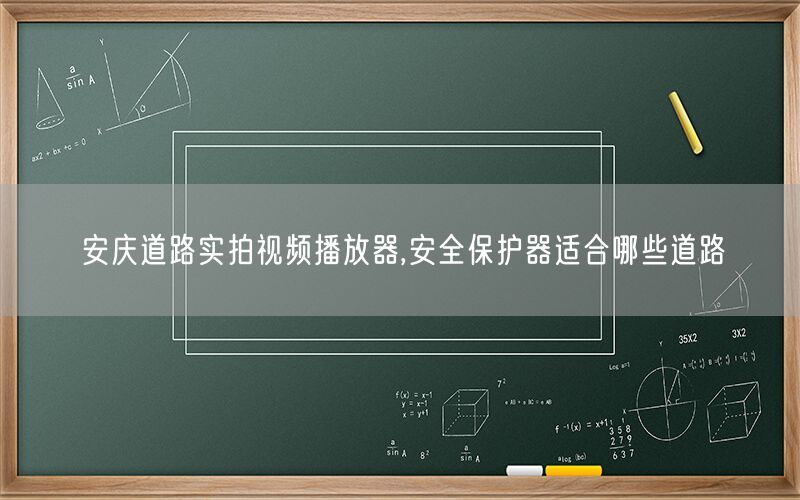 安庆道路实拍视频播放器,安全保护器适合哪些道路