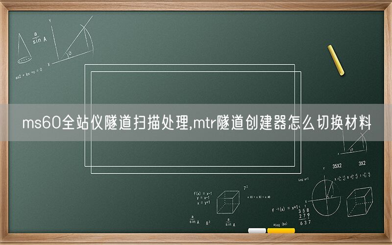 ms60全站仪隧道扫描处理,mtr隧道创建器怎么切换材料