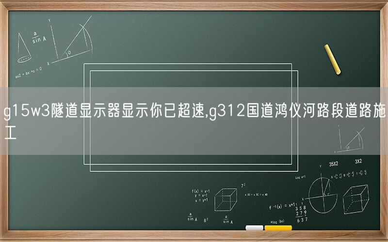 g15w3隧道显示器显示你已超速,g312国道鸿仪河路段道路施工